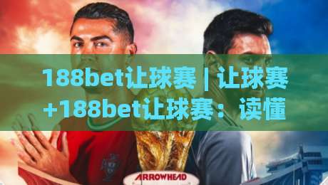 188bet让球赛 | 让球赛+188bet让球赛：读懂盘口逻辑，看懂让球赛背后的博弈艺术-今日最新外围买球网原声解说降盘APP网址球盘平台