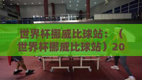 世界杯挪威比球站:(世界杯挪威比球站)2026年世界杯挪威队实时比分与赛程全攻略