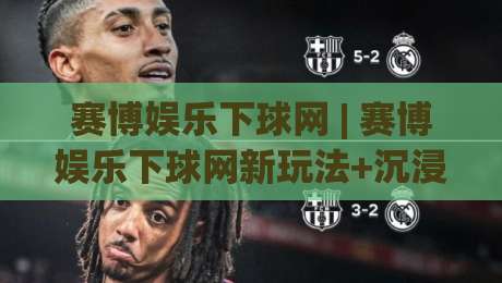 赛博娱乐下球网 | 赛博娱乐下球网新玩法+沉浸式互动体验，赛博娱乐下球网如何重塑数字娱乐社交场景-最大权威网页让球网官网无插件低调看冠军走盘单双盘