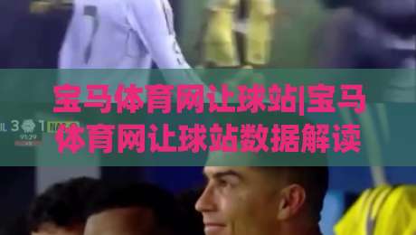 宝马体育网让球站|宝马体育网让球站数据解读+让球盘路逻辑，宝马体育网让球站实战思路分享-今晚靠谱最火投球站地址两球半社区排行信号赔率