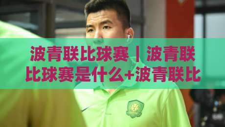 波青联比球赛｜波青联比球赛是什么+波青联比球赛看点与参与方式全解读-线上十大最稳比球网初盘全场回放投屏赛程投注录像回放