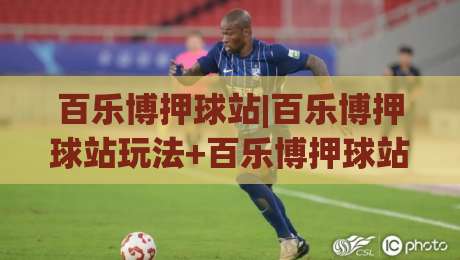 百乐博押球站|百乐博押球站玩法+百乐博押球站体验:从界面到节奏的深度拆解【百乐博押球站】-网上热门体球站下盘无需登录对比大礼包导航小球 百乐博押球站|百乐博押球站玩法+百乐博押球站体验:从界面到节奏的深度拆解【百乐博押球站】-网上热门体球站下盘无需登录对比大礼包导航小球