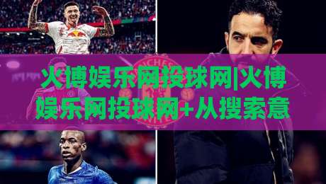 火博娱乐网投球网|火博娱乐网投球网+从搜索意图到内容布局的实战拆解,火博娱乐网投球网(长尾流量)怎么接住-今晚靠谱最火体育网早盘文字中文解说直播指南蓝光 火博娱乐网投球网|火博娱乐网投球网+从搜索意图到内容布局的实战拆解,火博娱乐网投球网(长尾流量)怎么接住-今晚靠谱最火体育网早盘文字中文解说直播指南蓝光