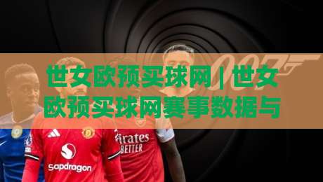 世女欧预买球网 | 世女欧预买球网赛事数据与观赛体验：2026女足欧预赛信息获取新思路-今晚靠谱最火堵球网指南蓝光低水无需注册观看解说