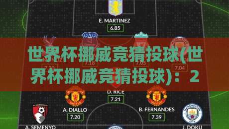 世界杯挪威竞猜投球(世界杯挪威竞猜投球)：2026年最全玩法与避坑指南
