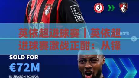 英依超进球赛|英依超进球赛激战正酣:从锋线跑位到临场变阵,看懂进球背后的门道-最全手机信誉投球网代理1080P官网无插件低调看冠军 英依超进球赛|英依超进球赛激战正酣:从锋线跑位到临场变阵,看懂进球背后的门道-最全手机信誉投球网代理1080P官网无插件低调看冠军