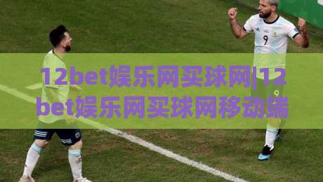 12bet娱乐网买球网|12bet娱乐网买球网移动端体验+12bet娱乐网买球网赛事数据页面怎么用更顺手-最全手机信誉压球站单双盘独赢波胆盘大球分析走地