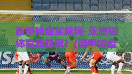 西甲球盘买球网-亚洲杯体育压球网!(西甲球盘买球网)2026年球迷必备指南