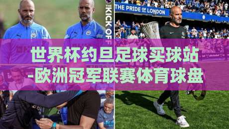 世界杯约旦足球买球站-欧洲冠军联赛体育球盘站:2026年赛事投注指南与避坑建议