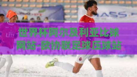 世界杯阿尔及利亚比球网站-欧协联足球压球站:2026年球迷必看的三大压球策略(世界杯阿尔及利亚比球网站-欧协联足球压球站)指南