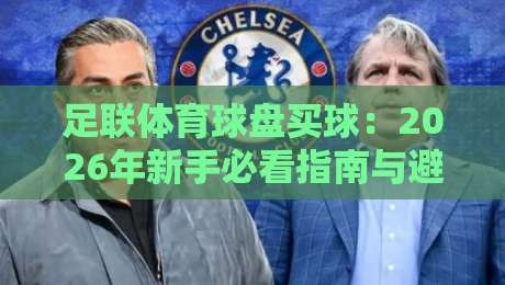 足联体育球盘买球：2026年新手必看指南与避坑要点