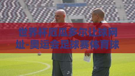 世界杯厄瓜多尔让球网址-奥运会足球赛体育球盘比球：2026年看球新姿势，资深球迷手把手教你避坑