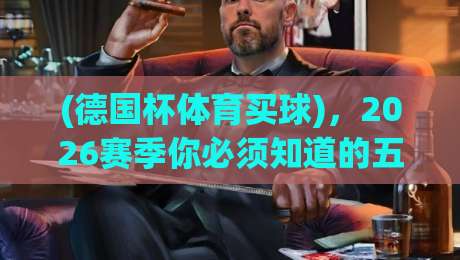 (德国杯体育买球),2026赛季你必须知道的五大投注策略