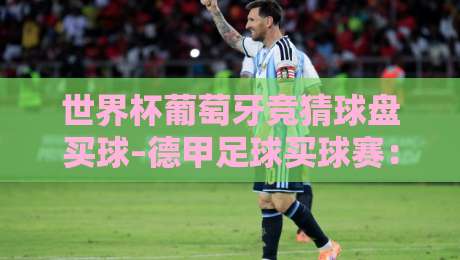 世界杯葡萄牙竞猜球盘买球–德甲足球买球赛:2026年(世界杯葡萄牙竞猜球盘买球–德甲足球买球赛)实战策略与避坑指南