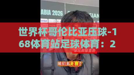 世界杯哥伦比亚压球-168体育站足球体育:2026年最值得关注的投注策略与实战解析