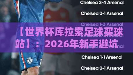 【世界杯库拉索足球买球站】：2026年新手避坑指南与平台深度测评