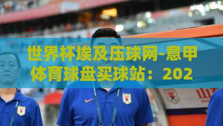 世界杯埃及压球网-意甲体育球盘买球站:2026年球迷怎么选才不踩坑?