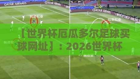 【世界杯厄瓜多尔足球买球网址】: 2026世界杯厄瓜多尔足球买球网址安全选择指南