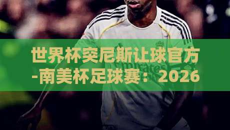世界杯突尼斯让球官方-南美杯足球赛：2026赛季盘口深度解析与投注策略