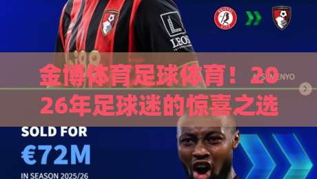 金博体育足球体育！2026年足球迷的惊喜之选，玩法全面升级 (金博体育足球体育) 你试过了没