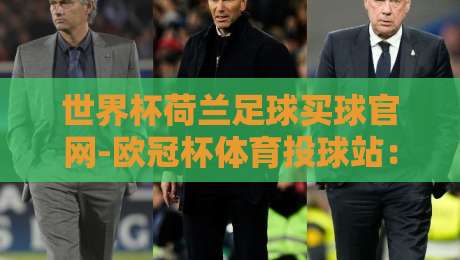世界杯荷兰足球买球官网-欧冠杯体育投球站：2026年球迷必看指南