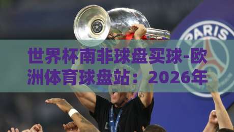世界杯南非球盘买球-欧洲体育球盘站:2026年球迷必知的三个冷门规则