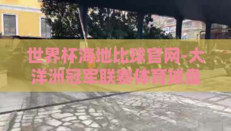 世界杯海地比球官网-大洋洲冠军联赛体育球盘买球赛，2026年球迷必看的玩法指南（世界杯海地比球官网-大洋洲冠军联赛体育球盘买球赛）