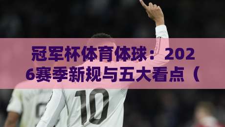 冠军杯体育体球：2026赛季新规与五大看点（冠军杯体育体球）