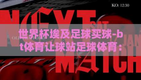 世界杯埃及足球买球-bt体育让球站足球体育：2026年埃及队黑马之路与竞猜策略