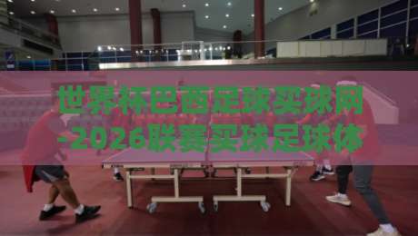 世界杯巴西足球买球网-2026联赛买球足球体育：为何现在入场正当时？