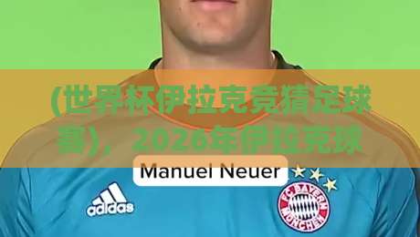 (世界杯伊拉克竞猜足球赛)，2026年伊拉克球迷怎么玩转竞猜？