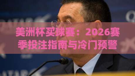 美洲杯买球赛:2026赛季投注指南与冷门预警(美洲杯买球赛)