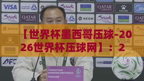 【世界杯墨西哥压球-2026世界杯压球网】:2026年墨西哥世界杯压球平台怎么选?