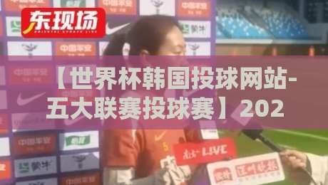 【世界杯韩国投球网站-五大联赛投球赛】2026年必看！韩国投球网站推荐与五大联赛投球赛玩法全解析