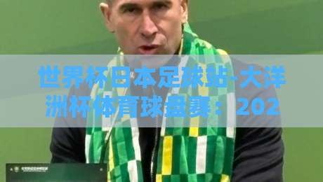 世界杯日本足球站-大洋洲杯体育球盘赛：2026年赛程与投注策略全解析