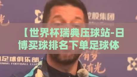 【世界杯瑞典压球站-日博买球排名下单足球体育】!2026年新趋势与实战技巧解析
