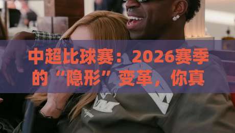 中超比球赛:2026赛季的“隐形”变革,你真的看懂了吗?【中超比球赛】