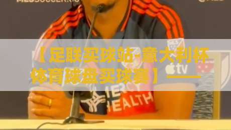 【足联买球站-意大利杯体育球盘买球赛】——2026赛季意大利杯投注指南:从盘口解读到实战策略全解析