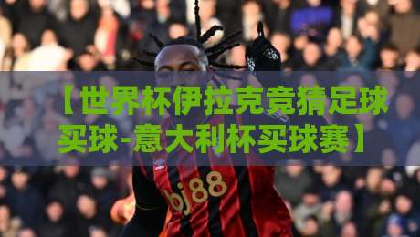【世界杯伊拉克竞猜足球买球-意大利杯买球赛】 2026年球迷必看:竞猜与买球避坑指南