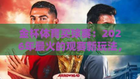 金杯体育买球赛:2026年最火的观赛新玩法,你试过没?