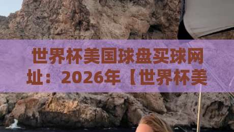 世界杯美国球盘买球网址:2026年【世界杯美国球盘买球网址】与冠军杯进球网实战攻略