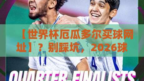 【世界杯厄瓜多尔买球网址】?别踩坑,2026球迷必看指南