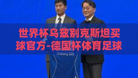 世界杯乌兹别克斯坦买球官方-德国杯体育足球进球:2026年看球与投注的那些门道