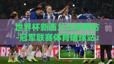 世界杯新西兰比球网站-冠军联赛体育堵球站:2026年赛事预测平台如何选择?