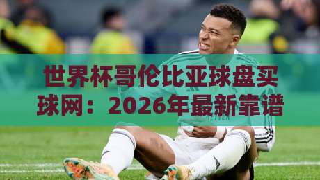 世界杯哥伦比亚球盘买球网：2026年最新靠谱平台与盘口分析