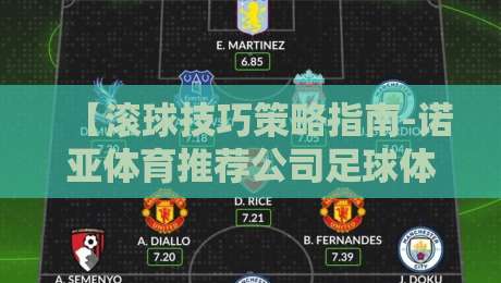 【滚球技巧策略指南-诺亚体育推荐公司足球体育】：2026年实战玩家必看的5个底层逻辑