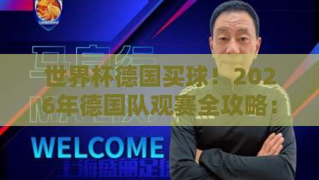 世界杯德国买球!2026年德国队观赛全攻略:门票购买与行程规划