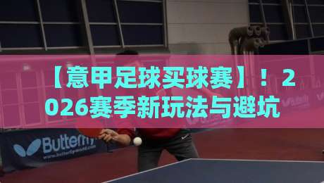 【意甲足球买球赛】！2026赛季新玩法与避坑指南