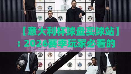 【意大利杯球盘买球站】: 2026赛季玩家必看的避坑指南