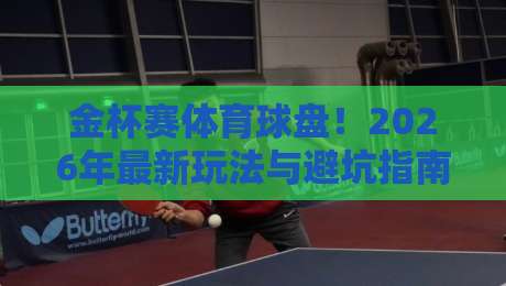 金杯赛体育球盘！2026年最新玩法与避坑指南